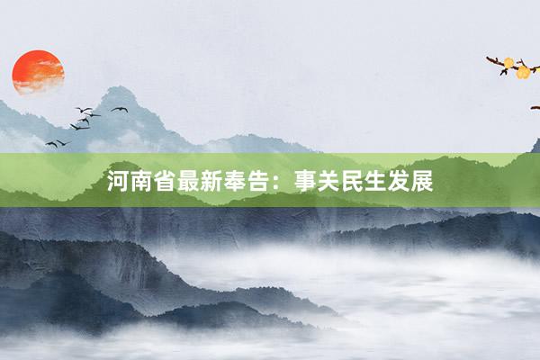 河南省最新奉告：事关民生发展